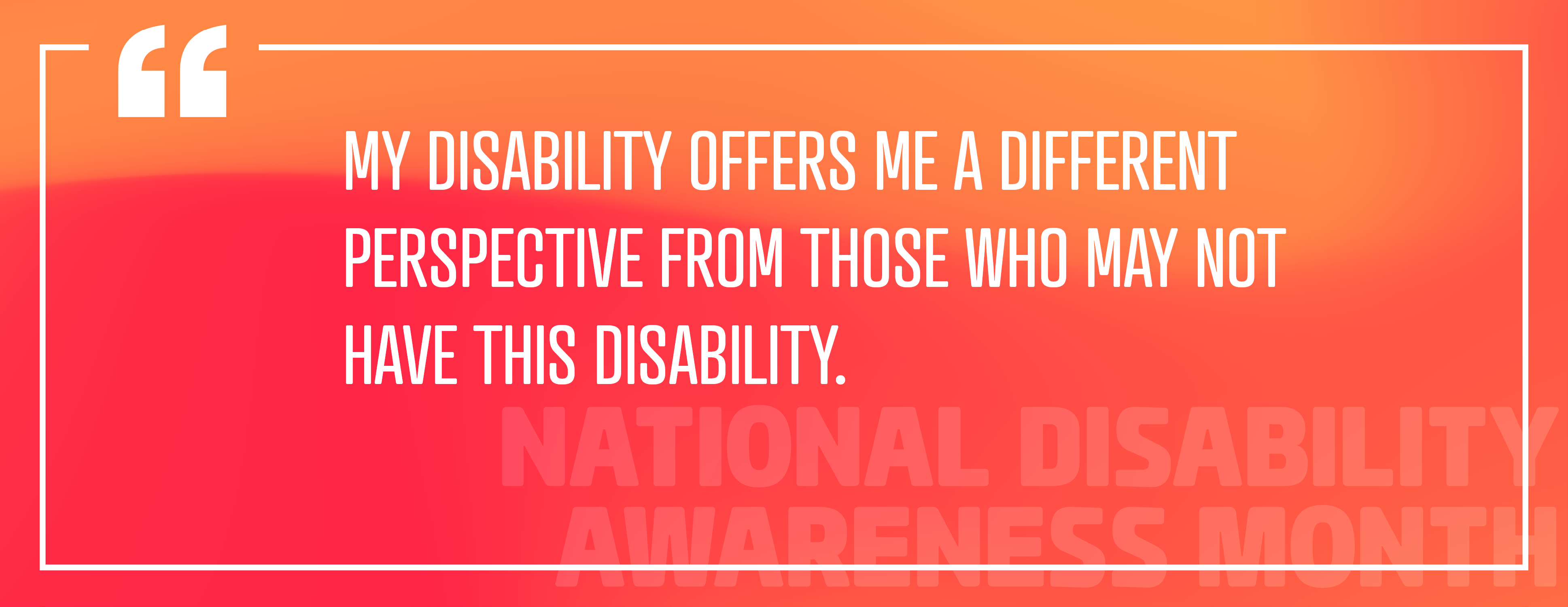 Image 2: "My disability offers me a different perspective from those who may not have this disability."