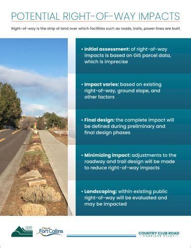 Open House Presentation Board: Potential Right-of-Way Impacts. The initial assessment of right-of-way impacts is based on GID parcel data, which may be imprecise. The impact can vary depending on existing right-of-way, ground slope, and other factors. The complete impact will be defined during the preliminary and final design phases. To minimize impact, adjustments to the roadway and trail design will be made. Landscaping within the existing public right-of-way will be evaluated and may be affected.