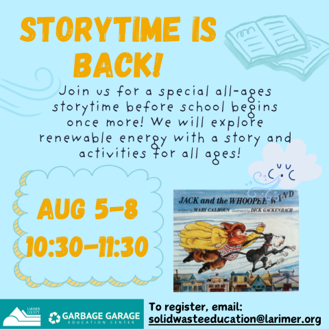Storytime is back! Image of the cover of Jack and the Whoopee Wind by Mary Calhoun with description: Join us for a special all-ages storytime before school begins once more! We will explore renewable energy with a story and activities for all ages! Bubble with dates included: Storytime will run August 5th-8th from 10:30-11:30 am. To register, email solidwasteeducation@larimer.org